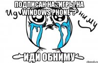 Подписан на "Игры на Windows phone"? Иди обниму