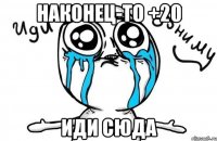 наконец-то +20 иди сюда