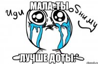 Мала, ты лучше доты:*