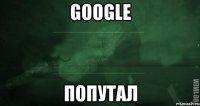 Google попутал