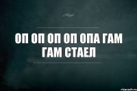 оп оп оп оп опа гам гам стаел