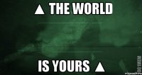 ▲ The World is Yours ▲