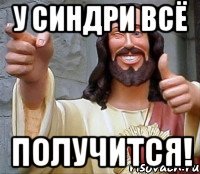 у синдри всё получится!