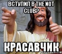 Вступил в The not club? Красавчик