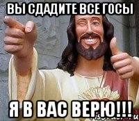 Вы сдадите все ГОСЫ я в вас верю!!!