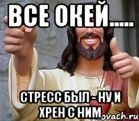 Все окей..... Стресс был - ну и хрен с ним