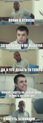 Попик в отпуске Загорелый,это же веселуха Да, а что делать то теперь Можно сидеть на диванчиках, и никто не заметит Офигеть, бежиииим.......