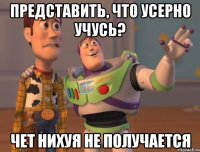 Представить, что усерно учусь? Чет нихуя не получается