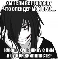 Хм.Если все говорят что слендер мой враг.... Какого хуя я живу с ним в одной крипипасте?