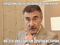 Когда нибудь ты поедешь в свою Корею Но это уже совсем другая история