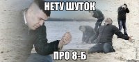 нету шуток про 8-Б