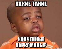 КАКИЕ ТАКИЕ КОНЧЕННЫЕ НАРКОМАНЫ?