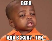 Berr иди в жопу - три...