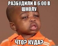 Разбудили в 6:00 в школу Что? Куда?