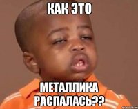 Как это Металлика распалась??