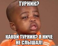 Турник? Какой турник? Я ниче не слышал!