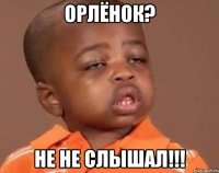 Орлёнок? Не не слышал!!!