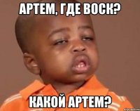 Артем, где воск? Какой Артем?