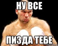 Ну все пизда тебе