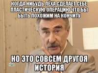 когда нибудь лёха сделает себе пластическую операцию что бы быть похожим на кончиту но это совсем другоя история