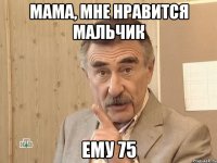 Мама, мне нравится мальчик ему 75