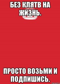 Без клятв на жизнь. Просто возьми и подпишись.