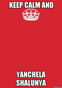 Keep Calm and yanchela shalunya