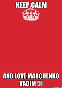 Keep Calm And love Marchenko Vadim !))