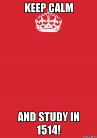 Keep calm And study in 1514!