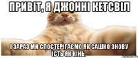 Привіт, я Джонні Кетсвіл і зараз ми спостерігаємо як Сашко знову їсть як кінь.