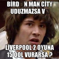 BİRDƏN MAN CİTY UDUZMAZSA VƏ LİVERPOOL 2 OYUNA 15 QOL VURARSA ?