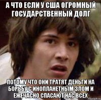 А что если у США огромный государственный долг потому что они тратят деньги на борьбу с инопланетным злом и ежечасно спасают нас всех