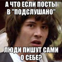 А что если посты в "Подслушано" люди пишут сами о себе?