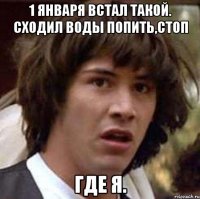 1 января встал такой. Сходил воды попить,стоп Где я.