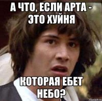 А что, если арта - это хуйня которая ебет небо?