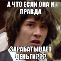 а что если она и правда зарабатывает деньги???