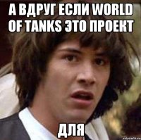 А ВДРУГ ЕСЛИ World of Tanks это проект для