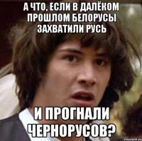 А что, если в далёком прошлом белорусы захватили Русь и прогнали чернорусов?