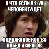 А что если у 2-ух человек будет одинаковое кол-во побед и фрагов.