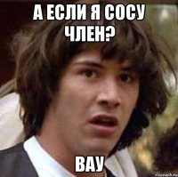 а если я сосу член? вау