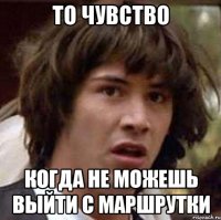 То чувство Когда не можешь выйти с маршрутки