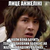 лице анжелікі коли вона бачить текст"шановний абонент,на жаль..на вашому рахунку...."