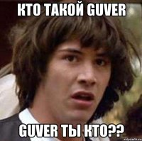 Кто такой Guver Guver Ты кто??