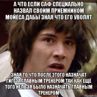 А что если САФ специально назвал своим приемником Мойеса дабы зная что его уволят зная то что после этого назначат Гиггза главным тренером так как ещё того нельзя было назначать главным тренером