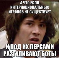 А что если Интернациональных игроков не существует и под их персами разгуливают боты