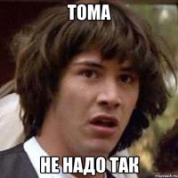 Тома Не надо так