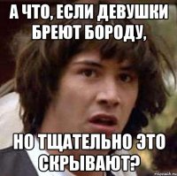 А что, если девушки бреют бороду, но тщательно это скрывают?