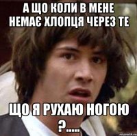 А що коли в мене немає хлопця через те що я рухаю ногою ?.....