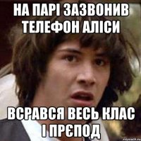 на парі зазвонив телефон Аліси всрався весь клас і прєпод