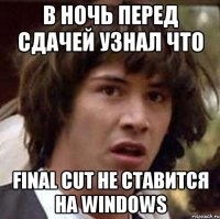 в ночь перед сдачей узнал что final cut не ставится на windows